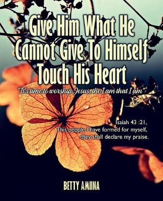 Give Him What He Cannot Give to Himself Touch His Heart (Paperback)