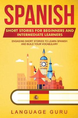 Spanish Short Stories for Beginners and Intermediate Learners: Engaging Short Stories to Learn Spanish and Build Your Vocabulary (Paperback)