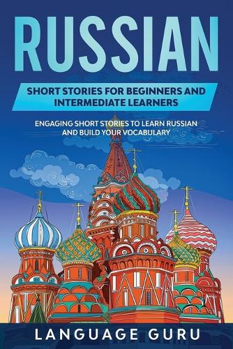 Russian Short Stories for Beginners and Intermediate Learners: Engaging Short Stories to Learn Russian and Build Your Vocabulary (Paperback)