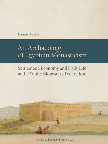 An Archaeology of Egyptian Monasticism: Settlement, Economy and Daily Life at the White Monastery Federation - Yale Egyptological Publications (Hardback)