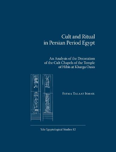 Cult and Ritual in Persian Period Egypt: An Analysis of the Decoration of the Cult Chapels of the Temple of Hibis at Kharga Oasis - Yale Egyptological Studies (Paperback)