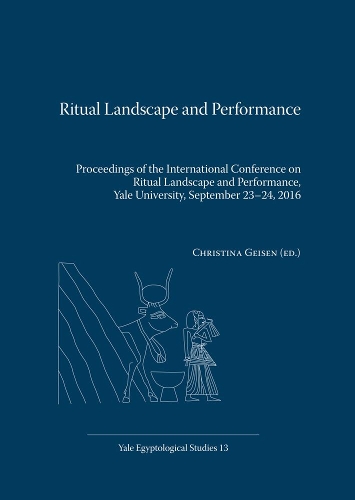 Ritual Landscape and Performance: Proceedings of the International Conference on Ritual Landscape and Performance, Yale University, September 23-24, 2016 - Yale Egyptological Studies (Paperback)