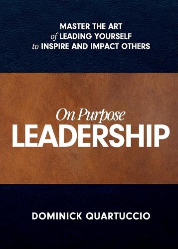 On Purpose Leadership: Master the Art of Leading Yourself to Inspire and Impact Others (Paperback)