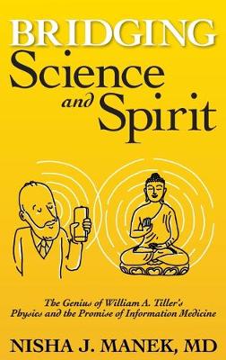 Bridging Science and Spirit: The Genius of William A. Tiller's Physics and the Promise of Information Medicine (Hardback)