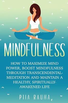 Mindfulness For Beginners: How to Maximize Mind Power, Boost Mindfulness Through Transcendental Meditation and Maintain A Healthy, Spiritually-Awakened Life (Paperback)