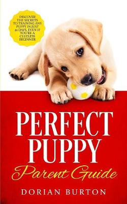 Perfect Puppy Parent Guide: Discover the Secrets to Training any Puppy in just 21 Days, Even if You're a Clueless Beginner (Paperback)