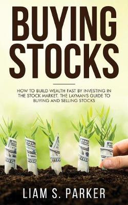 Buying Stocks: How to Build Wealth Fast by Investing in the Stock Market. The Layman's Guide to Buying and Selling Stocks. (Paperback)