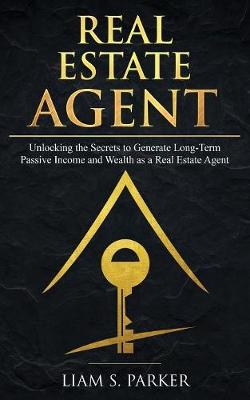 Real Estate Agent: Unlocking the Secrets to Generate Long-Term Passive Income and Wealth as a Real Estate Agent (Paperback)