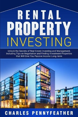 Rental Property Investing: Unlock the Secrets of Real Estate Investing and Management, Including Tips on Negotiation and Finding Investment Properties that Will Give You Passive Long-term Income (Paperback)
