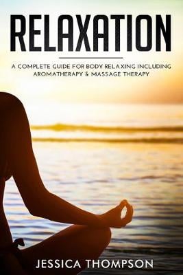 Relaxation: A Complete Guide for Body Relaxing Including Aromatherapy and Massage Therapy (Paperback)