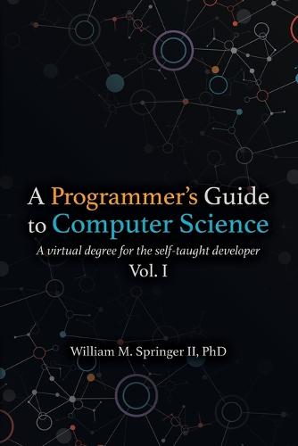 A Programmer's Guide to Computer Science: A virtual degree for the self-taught developer (Paperback)