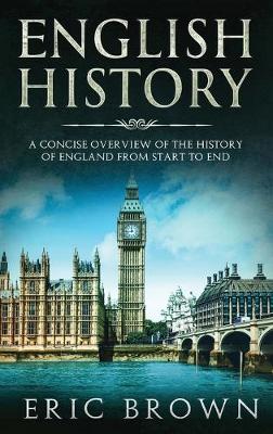 English History: A Concise Overview of the History of England from Start to End - Great Britain 1 (Hardback)