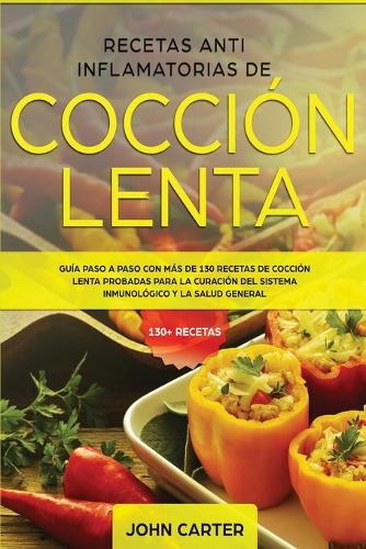 Recetas Anti Inflamatorias de Coccion Lenta: Guia paso a paso con mas de 130 recetas de coccion lenta probadas para la curacion del sistema inmunologico y la salud general - Dieta Anti Inflamatoria 2 (Paperback)