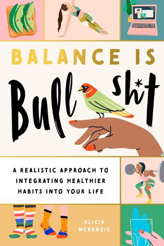 Balance Is Bullshit: A Realistic Approach to Integrating Healthier Habits into Your Life (Paperback)