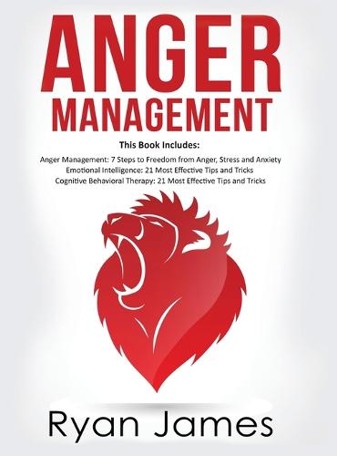 Anger Management: 3 Manuscripts - Anger Management: 7 Steps to Freedom, Emotional Intelligence: 21 Best Tips to Improve Your EQ, Cognitive Behavioral Therapy: 21 Best Tips to Retrain Your Brain (Hardback)