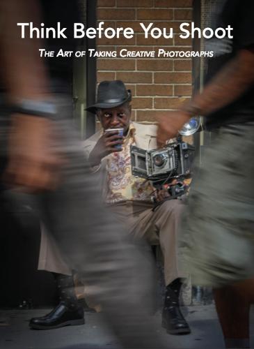 Think Before You Shoot: The Art of Taking Creative Photographs (Hardback)