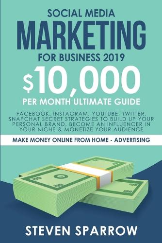 Social Media Marketing for Business: Facebook, Instagram, YouTube, Twitter, Snapchat Secret Strategies to build up Your Personal Brand, become an Influencer in your niche & Monetize your Audience - Make Money Online from Home (Paperback)
