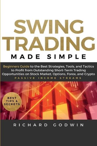 Swing Trading Made Simple: Beginners Guide to the Best Strategies, Tools and Tactics to Profit from Outstanding Short-Term Trading Opportunities on Stock Market, Options, Forex, and Crypto (Paperback)