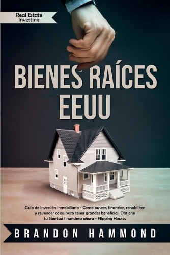 Bienes Raices - EEUU: Guia de Inversion Inmobiliaria - Como buscar, financiar, rehabilitar y revender casas para tener grandes beneficios. Obtiene tu libertad financiera ahora - Real Estate Investing (Paperback)