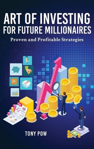 Art of Investing for Future Millionaires: Proven and Profitable Strategies (Hardback)