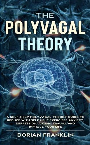 The Polyvagal Theory: A Self-Help Polyvagal Theory Guide to Reduce with Self Help Exercises Anxiety, Depression, Autism, Trauma and Improve Your Life. (Paperback)