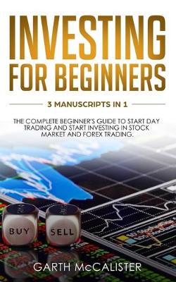 Investing For Beginners: 3 Manuscripts in 1 - the Complete Beginner's Guide to Start Day Trading, and Start Investing in Stock Market and Forex Trading (Paperback)