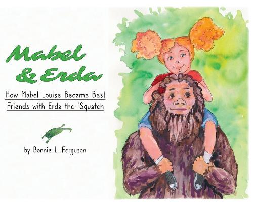 Mabel & Erda: How Mabel Louise Became Best Friends with Erda the 'Squatch (Hardback)