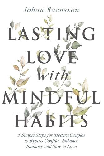 Lasting Love with Mindful Habits: 5 Simple Steps for Modern Couples to Bypass Conflict, Enhance Intimacy and Stay In Love (Paperback)