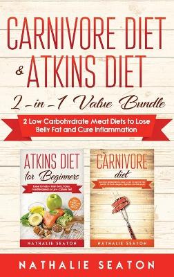 Carnivore Diet & Atkins Diet: 2-in-1 Value Bundle 2 Low Carbohydrate Meat Diets to Lose Belly Fat and Cure Inflammation (Hardback)