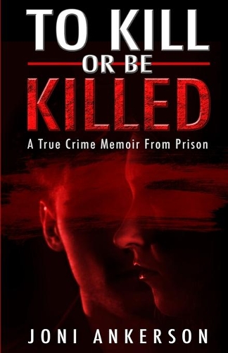 To Kill Or Be Killed: A True Crime Memoir From Prison (Paperback)