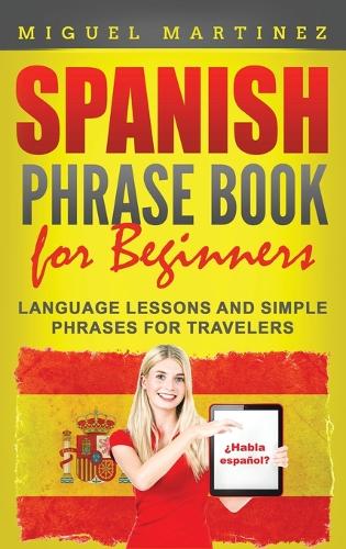 Spanish Phrase Book for Beginners: Language Lessons and Simple Phrases for Travelers (Hardback)