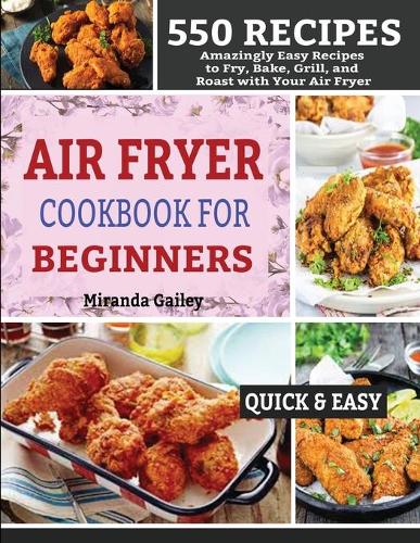 Air Fryer Cookbook for Beginners: 550 Amazingly Easy Recipes to Fry, Bake, Grill, and Roast with Your Air Fryer (Paperback)
