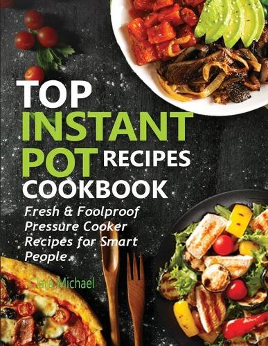 Top Instant Pot Recipes Cookbook: Fresh & Foolproof Pressure Cooker Recipes for Smart People (Paperback)