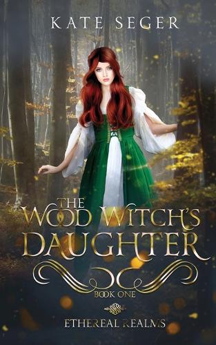 The Wood Witch's Daughter: An Ethereal Realms Novel - Ethereal Realms 1 (Paperback)