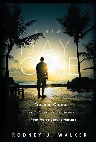 A New Day One: Trauma, Grace, and a Young Man's Journey from Foster Care to Harvard (Hardback)