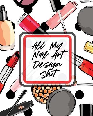 All My Nail Art Design Shit: Style Painting Projects Technicians Crafts and Hobbies Air Brush (Paperback)