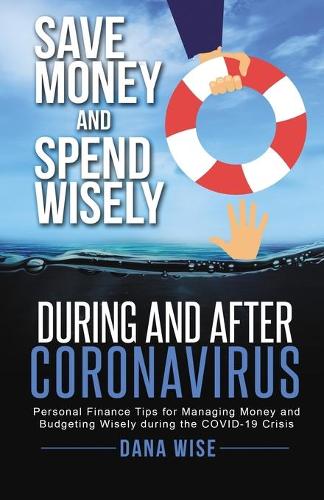 Save Money and Spend Wisely During and After Coronavirus: Personal Finance Tips for Managing Money and Budgeting Wisely During the COVID-19 Crisis (Paperback)