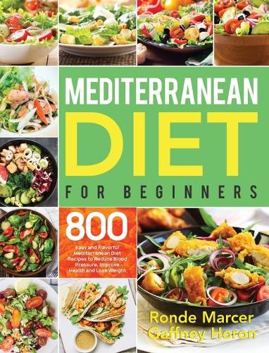 Mediterranean Diet for Beginners: 800 Easy and Flavorful Mediterranean Diet Recipes to Reduce Blood Pressure, Improve Health and Lose Weight (Hardback)