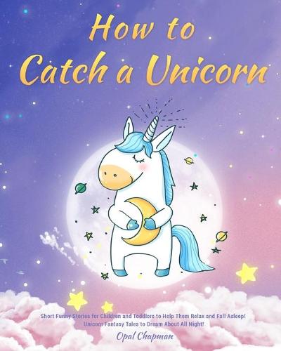 How to Catch a Unicorn by Opal Chapman | Waterstones