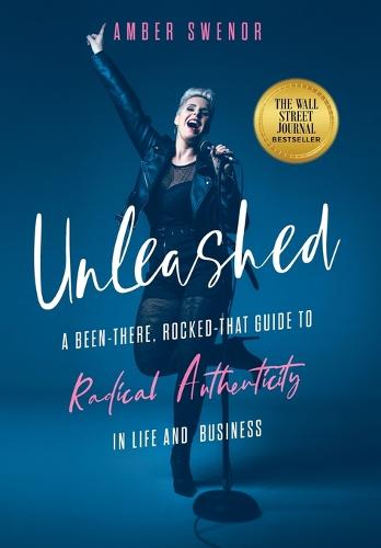Unleashed: A Been-There, Rocked-That Guide to Radical Authenticity in Life and Business (Hardback)