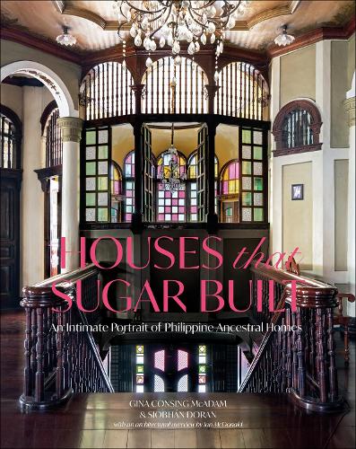 Houses that Sugar Built: An Intimate Portrait of Philippine Ancestral Homes (Hardback)