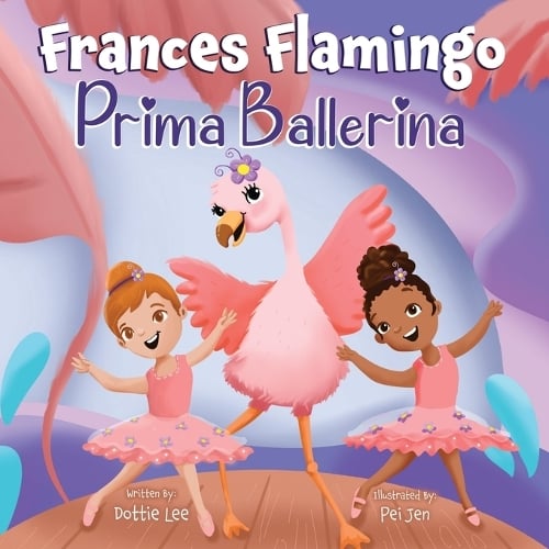 Frances Flamingo: Prima Ballerina: A Children's Picture Book About Dance, Friendship, and Kindness for Kids Ages 4-8 - The Adventures of Frances Flamingo 1 (Paperback)