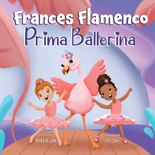 Frances Flamenco Prima Ballerina: Un libro ilustrado para niños sobre la danza, la amistad y la bondad para niños de 4 a 8 años - The Adventures of Frances Flamingo 2 (Paperback)