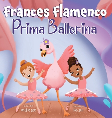 Frances Flamenco Prima Ballerina: Un libro ilustrado para niños sobre la danza, la amistad y la bondad para niños de 4 a 8 años - The Adventures of Frances Flamingo 2 (Hardback)