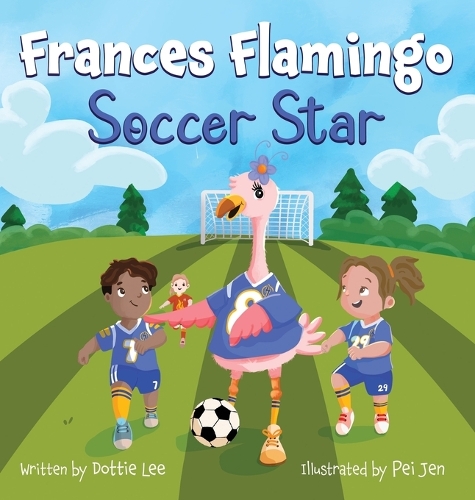 Frances Flamingo Soccer Star: Frances Flamingo Soccer Star: Picture Book for Kids Age 4-8 About Teamwork, Confidence, and Fair Play - The Adventures of Frances Flamingo (Hardback)