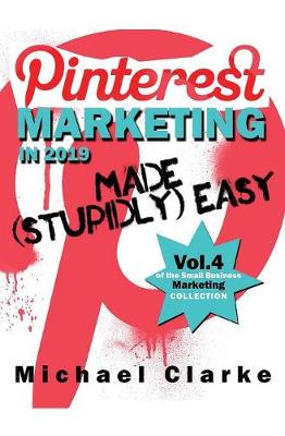 Pinterest Marketing in 2019 Made (Stupidly) Easy - Small Business Marketing Made (Stupidly) Easy 4 (Paperback)