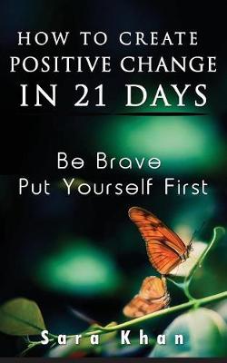 How to Create Positive Change in 21 Days: Be Brave, Put Yourself First (Paperback)