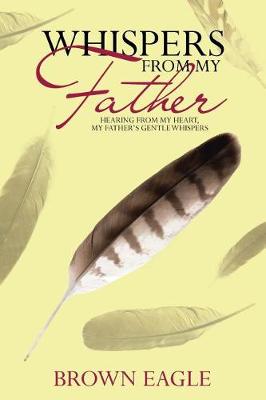 Whispers from My Father: Hearing from My Heart, My Father's Gentle Whispers (Paperback)