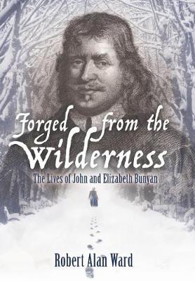 Forged from the Wilderness: The Lives of John and Elizabeth Bunyan (Hardback)