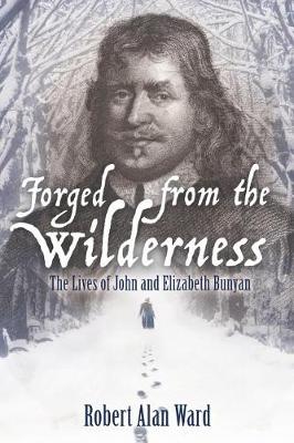 Forged from the Wilderness: The Lives of John and Elizabeth Bunyan (Paperback)